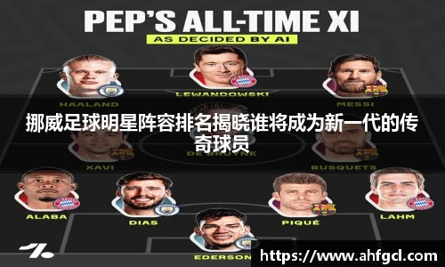 挪威足球明星阵容排名揭晓谁将成为新一代的传奇球员