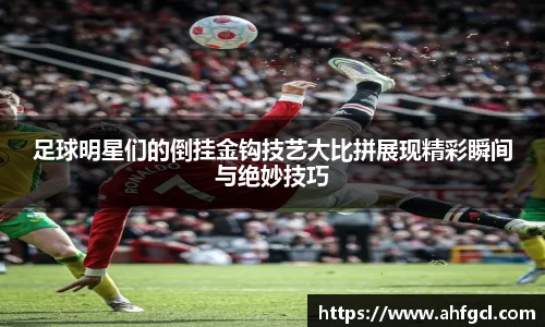 足球明星们的倒挂金钩技艺大比拼展现精彩瞬间与绝妙技巧